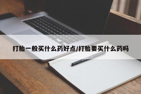 米非米索网上私人药店微信打胎一般买什么药好点/打胎要买什么药吗