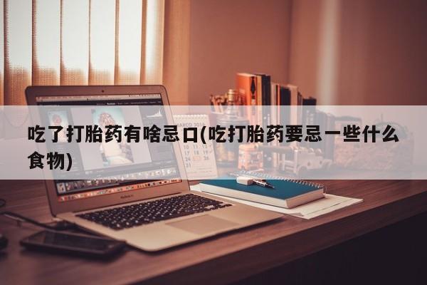 米非米索网上私人药店微信吃了打胎药有啥忌口(吃打胎药要忌一些什么食物)