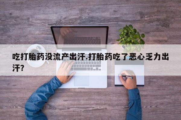 米非米索网上私人药店微信吃打胎药没流产出汗.打胎药吃了恶心乏力出汗？