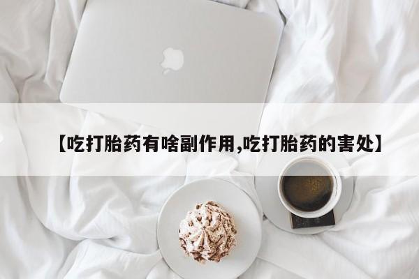 米非米索网上私人药店微信【吃打胎药有啥副作用,吃打胎药的害处】