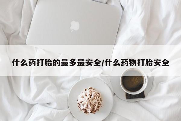 米非米索网上私人药店微信什么药打胎的最多最安全/什么药物打胎安全