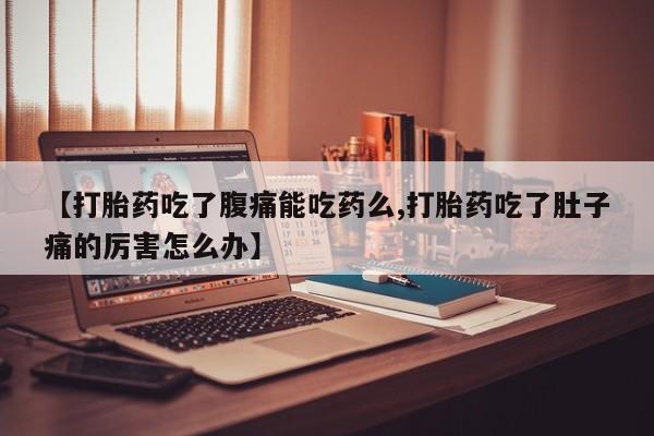 米非米索网上私人药店微信【打胎药吃了腹痛能吃药么,打胎药吃了肚子痛的厉害怎么办】