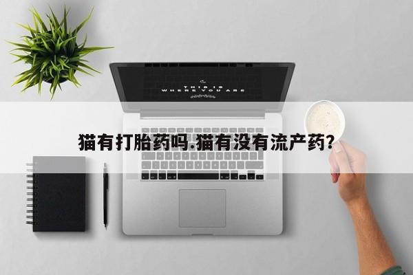 米非米索网上私人药店微信猫有打胎药吗.猫有没有流产药？