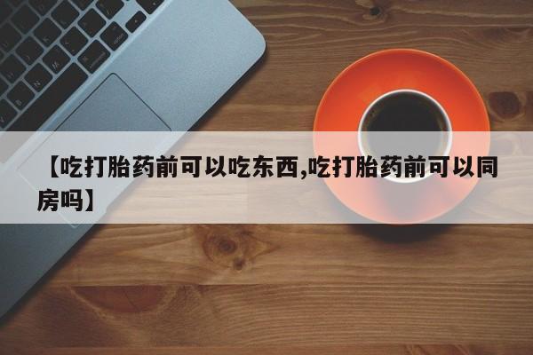 米非米索网上私人药店微信【吃打胎药前可以吃东西,吃打胎药前可以同房吗】