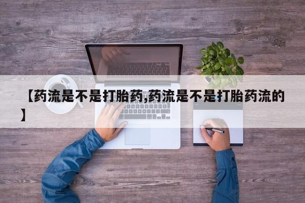 米非米索网上私人药店微信【药流是不是打胎药,药流是不是打胎药流的】