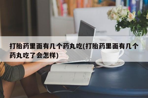米非米索网上私人药店微信打胎药里面有几个药丸吃(打胎药里面有几个药丸吃了会怎样)