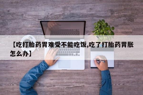 米非米索网上私人药店微信【吃打胎药胃难受不能吃饭,吃了打胎药胃胀怎么办】