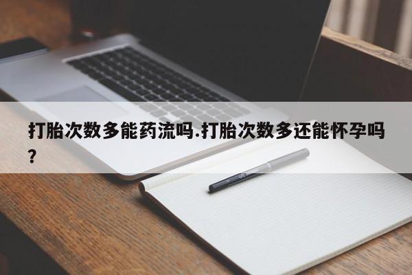 米非米索网上私人药店微信打胎次数多能药流吗.打胎次数多还能怀孕吗？