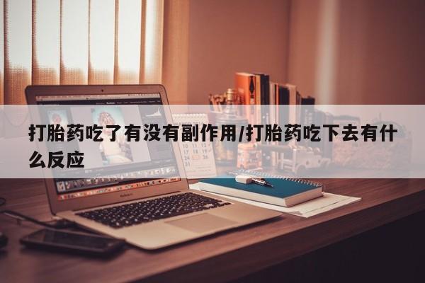 米非米索网上私人药店微信打胎药吃了有没有副作用/打胎药吃下去有什么反应