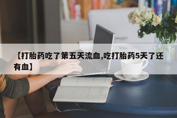 米非米索网上私人药店微信【打胎药吃了第五天流血,吃打胎药5天了还有血】