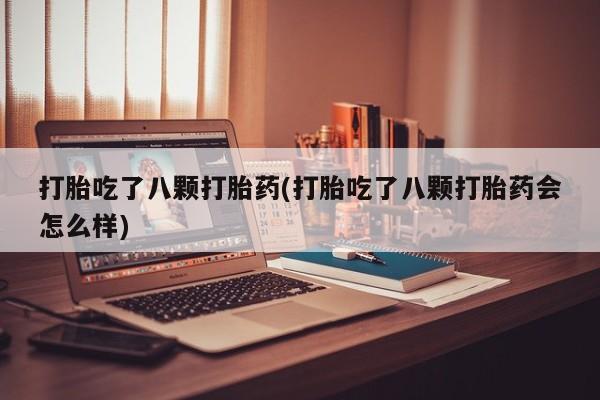 米非米索网上私人药店微信打胎吃了八颗打胎药(打胎吃了八颗打胎药会怎么样)