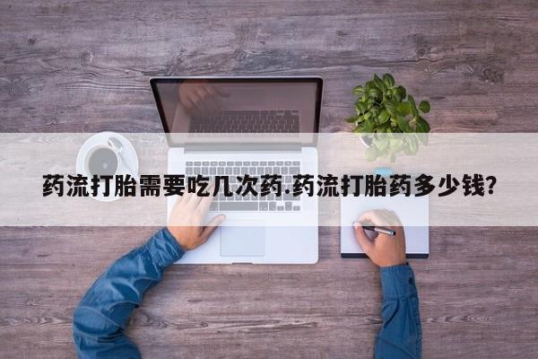 米非米索网上私人药店微信药流打胎需要吃几次药.药流打胎药多少钱？