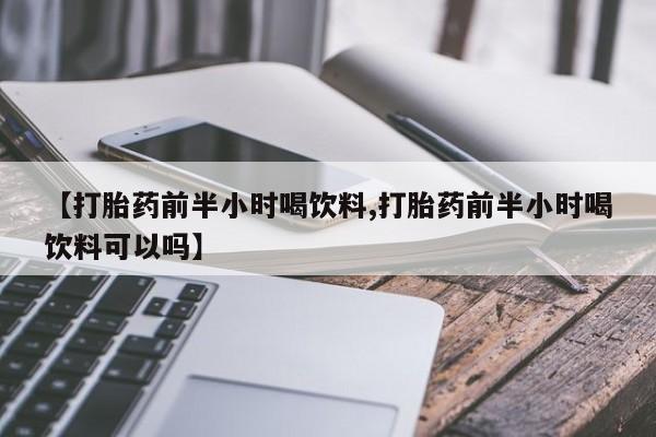 米非米索网上私人药店微信【打胎药前半小时喝饮料,打胎药前半小时喝饮料可以吗】