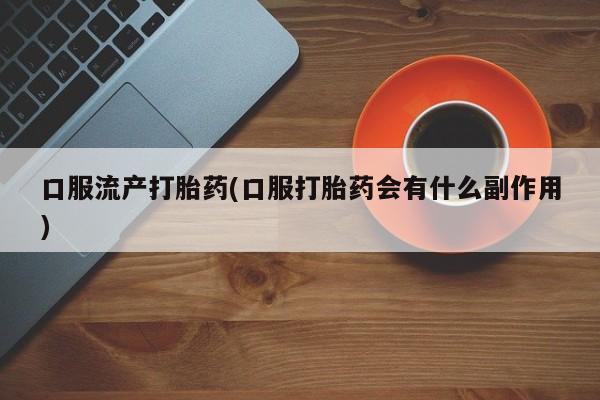 米非米索网上私人药店微信口服流产打胎药(口服打胎药会有什么副作用)