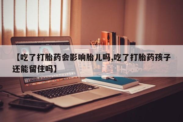 米非米索网上私人药店微信【吃了打胎药会影响胎儿吗,吃了打胎药孩子还能留住吗】
