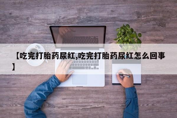 米非米索网上私人药店微信【吃完打胎药尿红,吃完打胎药尿红怎么回事】