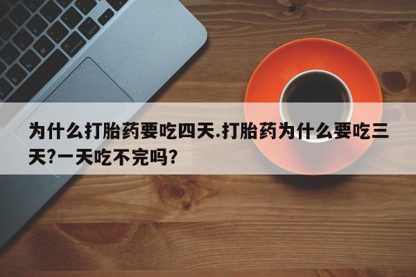 米非米索网上私人药店微信为什么打胎药要吃四天.打胎药为什么要吃三天?一天吃不完吗？