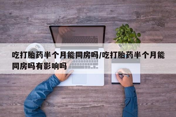 米非米索网上私人药店微信吃打胎药半个月能同房吗/吃打胎药半个月能同房吗有影响吗
