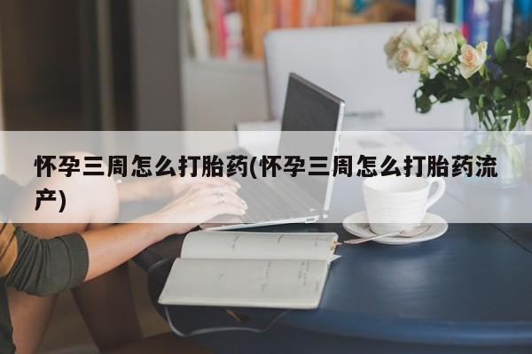 米非米索网上私人药店微信怀孕三周怎么打胎药(怀孕三周怎么打胎药流产)