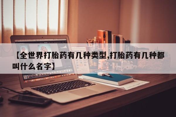 米非米索网上私人药店微信【全世界打胎药有几种类型,打胎药有几种都叫什么名字】
