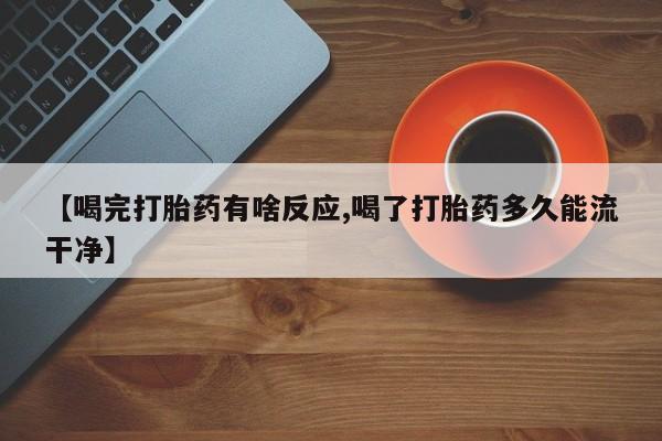 米非米索网上私人药店微信【喝完打胎药有啥反应,喝了打胎药多久能流干净】