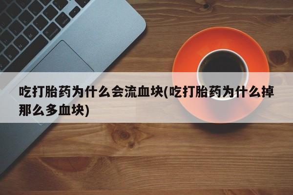 米非米索网上私人药店微信吃打胎药为什么会流血块(吃打胎药为什么掉那么多血块)