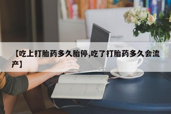 米非米索网上私人药店微信【吃上打胎药多久胎停,吃了打胎药多久会流产】
