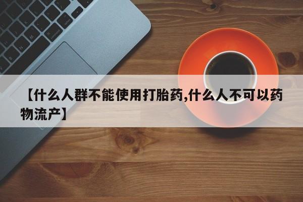 米非米索网上私人药店微信【什么人群不能使用打胎药,什么人不可以药物流产】