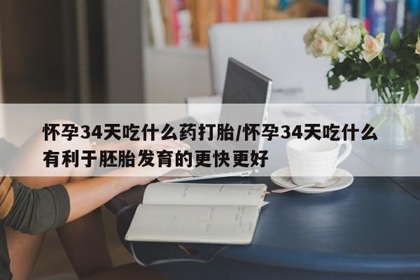 米非米索网上私人药店微信怀孕34天吃什么药打胎/怀孕34天吃什么有利于胚胎发育的更快更好