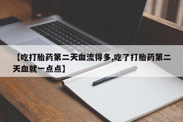 米非米索网上私人药店微信【吃打胎药第二天血流得多,吃了打胎药第二天血就一点点】