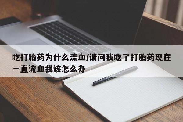 米非米索网上私人药店微信吃打胎药为什么流血/请问我吃了打胎药现在一直流血我该怎么办