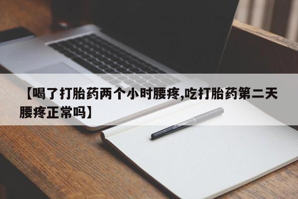 米非米索网上私人药店微信【喝了打胎药两个小时腰疼,吃打胎药第二天腰疼正常吗】