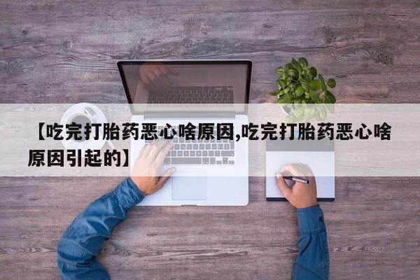米非米索网上私人药店微信【吃完打胎药恶心啥原因,吃完打胎药恶心啥原因引起的】