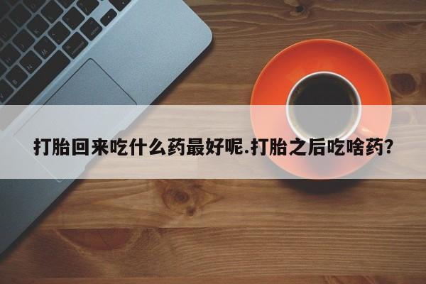 米非米索网上私人药店微信打胎回来吃什么药最好呢.打胎之后吃啥药?