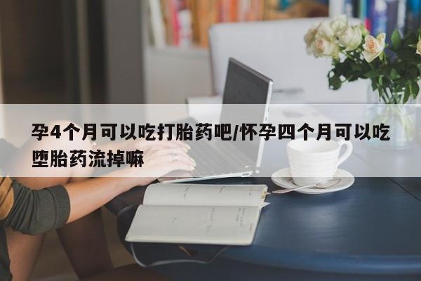 米非米索网上私人药店微信孕4个月可以吃打胎药吧/怀孕四个月可以吃堕胎药流掉嘛