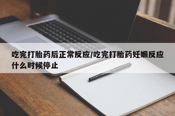 米非米索网上私人药店微信吃完打胎药后正常反应/吃完打胎药妊娠反应什么时候停止