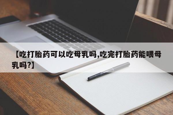米非米索网上私人药店微信【吃打胎药可以吃母乳吗,吃完打胎药能喂母乳吗?】