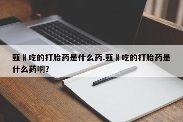 米非米索网上私人药店微信甄嬛吃的打胎药是什么药.甄嬛吃的打胎药是什么药啊?