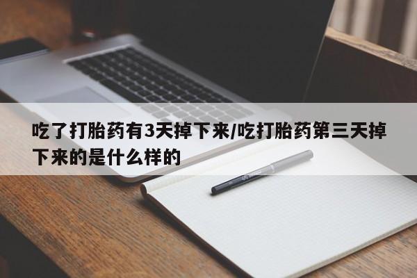 米非米索网上私人药店微信吃了打胎药有3天掉下来/吃打胎药第三天掉下来的是什么样的
