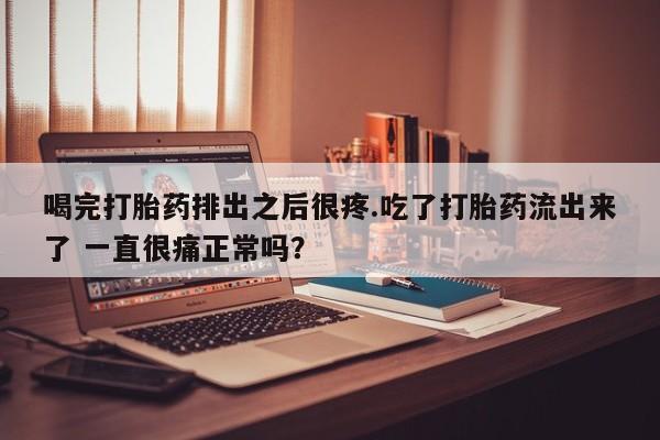 米非米索网上私人药店微信喝完打胎药排出之后很疼.吃了打胎药流出来了 一直很痛正常吗？